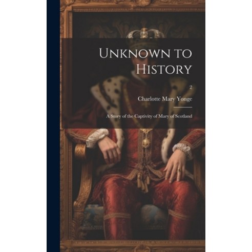 (영문도서) Unknown to History; a Story of the Captivity of Mary of Scotland; 2 Hardcover, Legare Street Press, English, 9781019445556