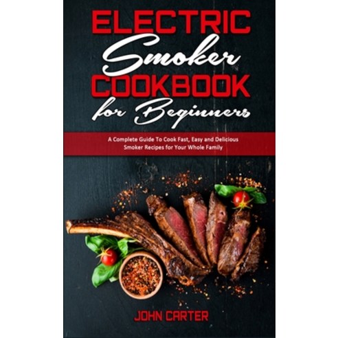 Electric Smoker Cookbook For Beginners: A Complete Guide To Cook Fast Easy and Delicious Smoker Rec... Hardcover, John Carter, English, 9781801941983