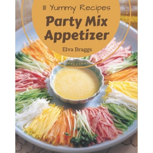 111 Yummy Party Mix Appetizer Recipes: A Yummy Party Mix Appetizer Cookbook You Will Love Paperback, Independently Published