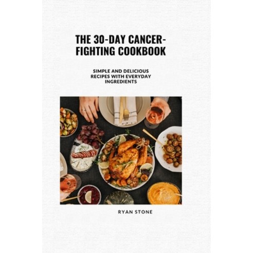 (영문도서) The 30-Day Cancer-Fighting Cookbook: Simple and Delicious Recipes with Everyday Ingredients Paperback, Independently Published, English, 9798393045173