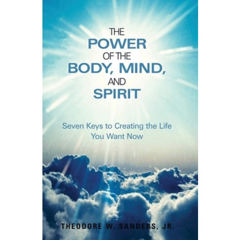 The Power of the Body Mind and Spirit: Seven Keys to Creating the Life You Want Now Paperback, Rustik Haws LLC