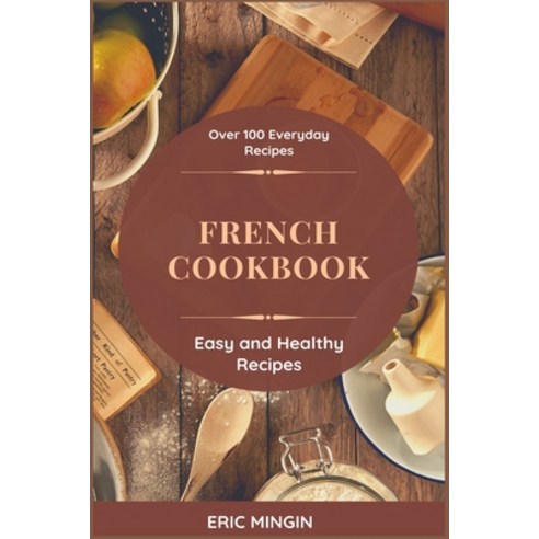 French Cookbook: Over 100 Everyday Recipes Easy and Healthy Recipes Paperback, Independently Published, English, 9798589715385