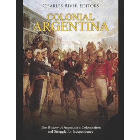(영문도서) Colonial Argentina: The History of Argentina''s Colonization and Struggle for Independence Paperback, Independently Published, English, 9781091564350