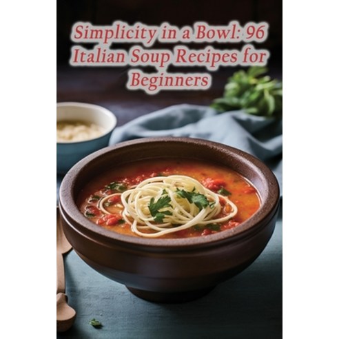 (영문도서) Simplicity in a Bowl: 96 Italian Soup Recipes for Beginners Paperback, Independently Published, English, 9798860911734