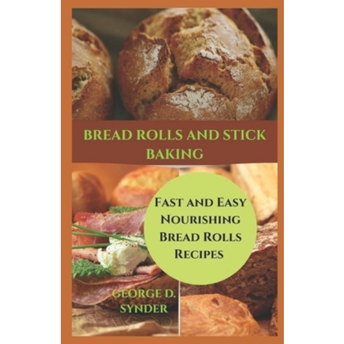 Bread Rolls and Stick Baking: Fast and Easy Nourishing Bread Rolls Recipes Paperback, Independently Published
