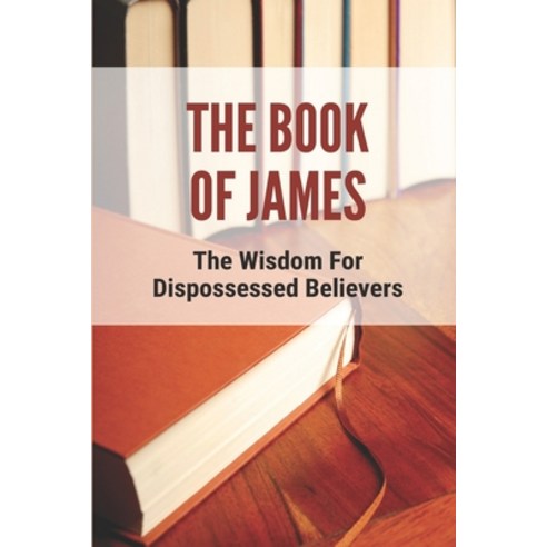(영문도서) The Book Of James: The Wisdom For Dispossessed Believers: Letter Of James Chapter 1 Paperback, Independently Published, English, 9798536878477