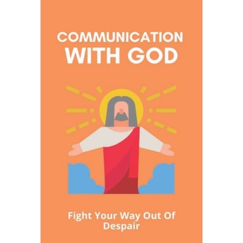 Communication With God: Fight Your Way Out Of Despair: How To Get Out Of Despair Paperback, Independently Published, English, 9798733826417