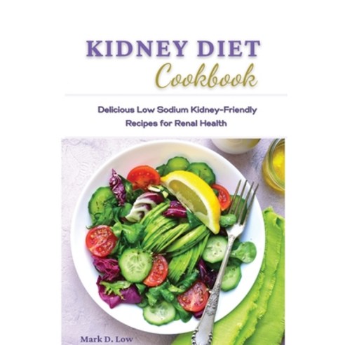 Kidney Diet Cookbook: Delicious Low Sodium Kidney-Friendly Recipes for Renal Health. Paperback, Mark D. Low, English, 9781801820530