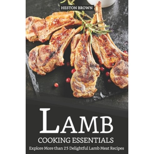 Lamb Cooking Essentials: Explore More than 25 Delightful Lamb Meat Recipes Paperback, Independently Published, English, 9781091258587