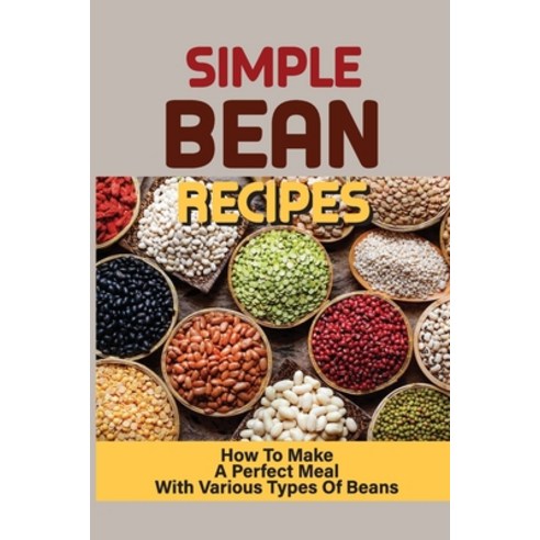 (영문도서) Simple Bean Recipes: How To Make A Perfect Meal With Various Types Of Beans: Recipes With Beans Paperback, Independently Published, English, 9798532243187
