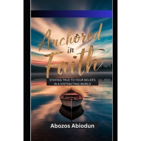 (영문도서) Anchored in Faith: Staying True to Your Beliefs in a Distracting World Paperback, Independently Published, English, 9798326659347