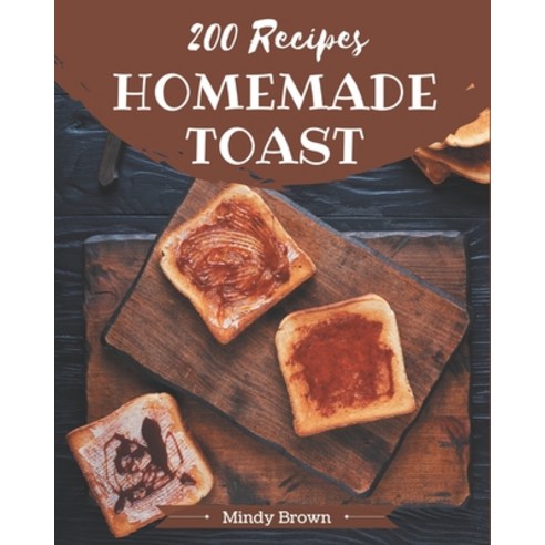 200 Homemade Toast Recipes: A Must-have Toast Cookbook for Everyone Paperback, Independently Published, English, 9798577982713