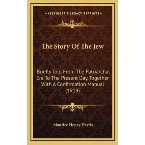 The Story Of The Jew: Briefly Told From The Patriarchal Era To The Present Day Together With A Conf... Hardcover, Kessinger Publishing