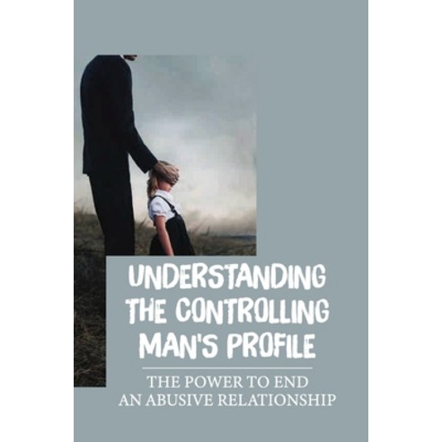 (영문도서) Understanding The Controlling Man''S Profile: The Power To End An Abusive Relationship: Decidi... Paperback, Independently Published, English, 9798542661315