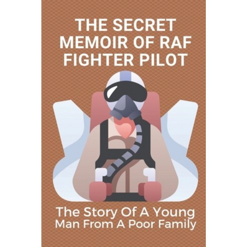 (영문도서) The Secret Memoir Of RAF Fighter Pilot: The Story Of A Young Man From A Poor Family: Facts Of... Paperback, Independently Published, English, 9798538775224