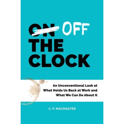 (영문도서) Off the Clock: An Unconventional Look at What Holds Us Back at Work and What We Can Do About It Paperback, Independently Published, English, 9798479516139