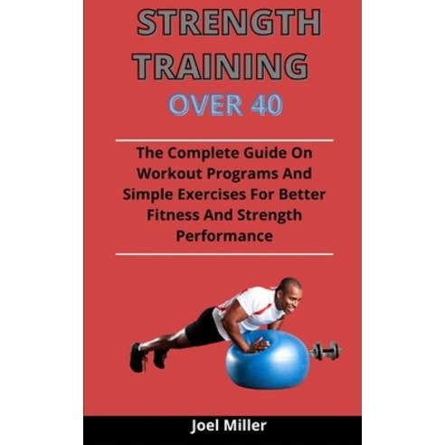Strength Training Over 40: The Complete Guide On Workout Programs And Simple Exercises You Need For ... Paperback, Independently Published, English, 9798732995985