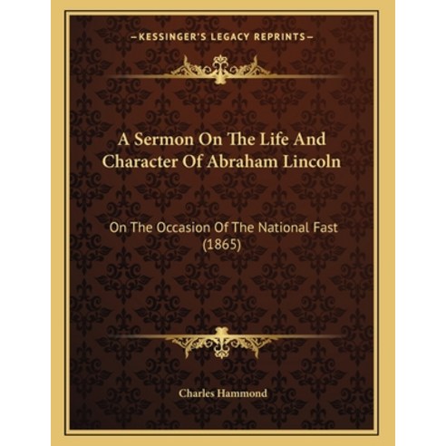 A Sermon On The Life And Character Of Abraham Lincoln: On The Occasion Of The National Fast (1865) Paperback, Kessinger Publishing, English, 9781165877140