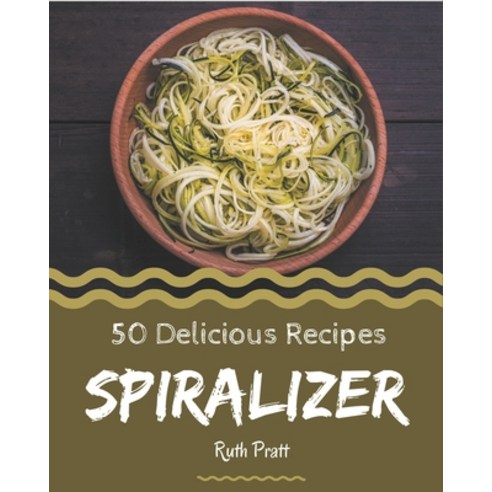 50 Delicious Spiralizer Recipes: Spiralizer Cookbook - The Magic to Create Incredible Flavor! Paperback, Independently Published