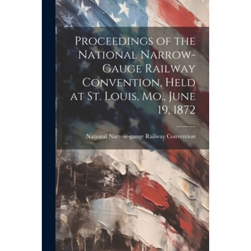 (영문도서) Proceedings of the National Narrow-Gauge Railway Convention Held at St. Louis Mo. June 19 ... Paperback, Legare Street Press, English, 9781022510203