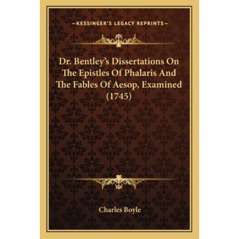 (영문도서) Dr. Bentley''s Dissertations On The Epistles Of Phalaris And The Fables Of Aesop Examined (1745) Paperback, Kessinger Publishing, English, 9781165923519
