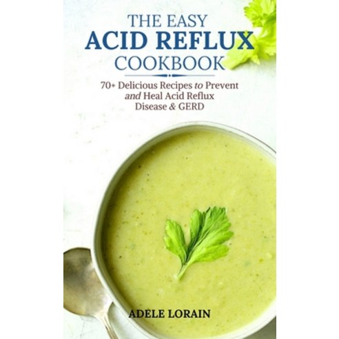 The Easy Acid Reflux Cookbook: 70+ Delicious Recipes to Prevent and Heal Acid Reflux Disease & GERD Hardcover, Adele Lorain, English, 9781801649421