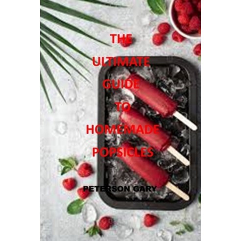 (영문도서) The Ultimate Guide to Homemade Popsicles: How to make healthy homemade popsicles from A to Z ... Paperback, Independently Published, English, 9798517299963