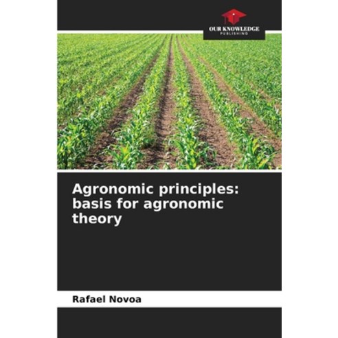 (영문도서) Agronomic principles: basis for agronomic theory Paperback, Our Knowledge Publishing, English, 9786207391912