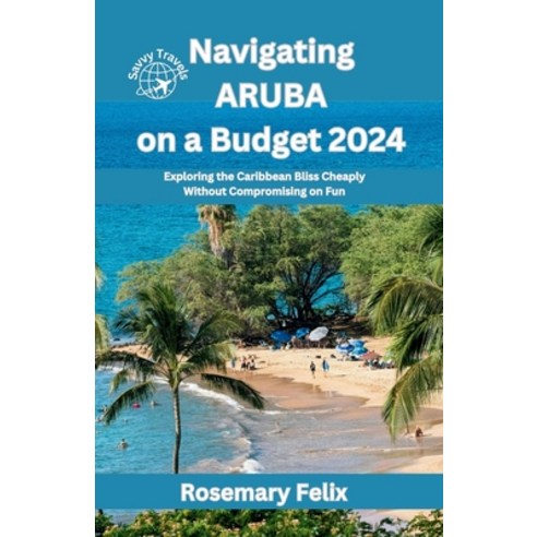 (영문도서) Navigating Aruba on a Budget 2024: Exploring the Caribbean Bliss Cheaply Without Compromising... Paperback, Independently Published, English, 9798872133896