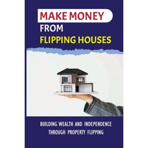 (영문도서) Make Money From Flipping Houses: Building Wealth And Independence Through Property Flipping: ... Paperback, Independently Published, English, 9798547096839