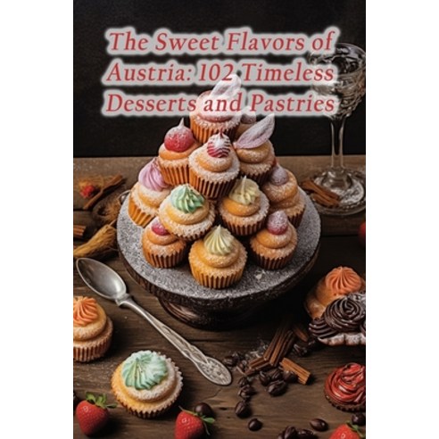 (영문도서) The Sweet Flavors of Austria: 102 Timeless Desserts and Pastries Paperback, Independently Published, English, 9798862872309