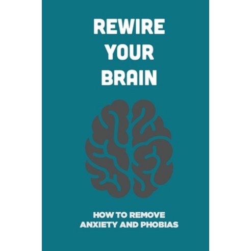 (영문도서) Rewire Your Brain: How To Remove Anxiety And Phobias: Secret Strategies To Rewire Your Brain ... Paperback, Independently Published, English, 9798500603999