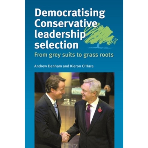 Democratising Conservative Leadership Selection: From Grey Suits to Grass Roots Paperback, Manchester University Press