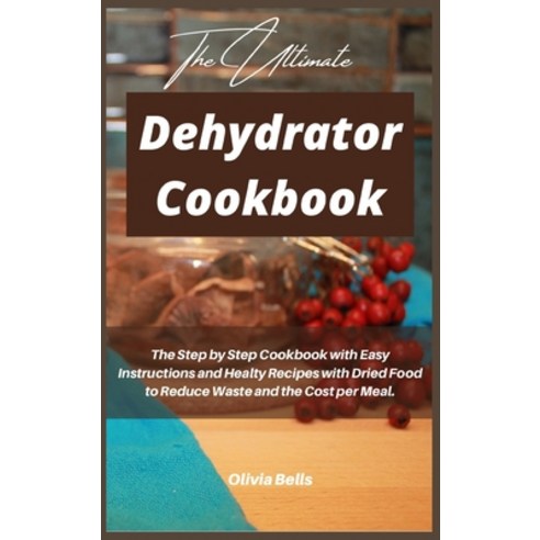 The Ultimate Dehydrator Cookbook: Delicious and Healty Recipes with Dried Foods Including Fruit Leat... Hardcover, Olivia Bells, English, 9781802735857