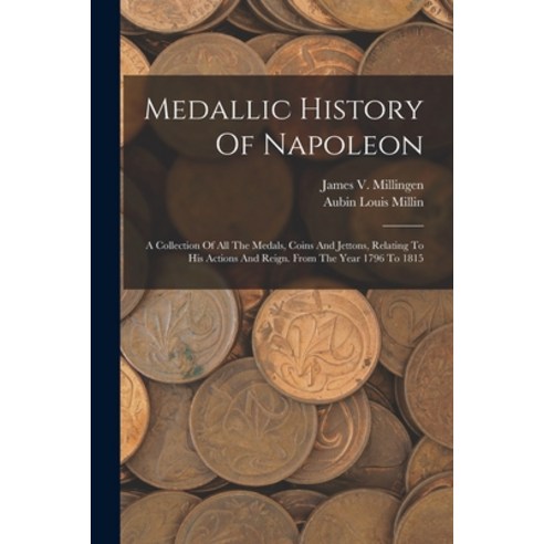 (영문도서) Medallic History Of Napoleon: A Collection Of All The Medals Coins And Jettons Relating To ... Paperback, Legare Street Press, English, 9781015986725