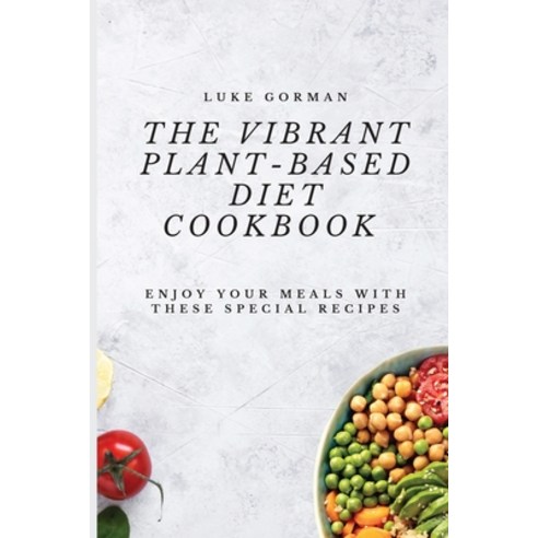 The Vibrant Plant-Based Diet Cookbook: Enjoy your Meals with these Special Recipes Paperback, Luke Gorman, English, 9781802772500