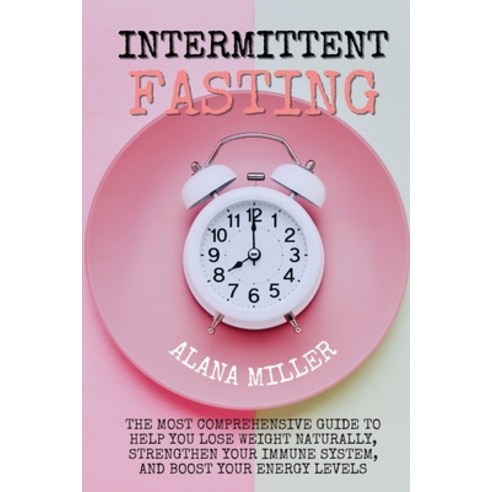 (영문도서) Intermittent Fasting: The most comprehensive guide to help you lose weight naturally strengt... Paperback, Alana Miller, English, 9781802863185
