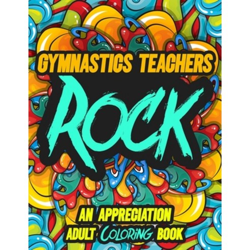 Gymnastics Teachers Rock: AN APPRECIATION ADULT COLORING BOOK - A Perfect Birthday Christmas or Any... Paperback, Independently Published, English, 9798694739962