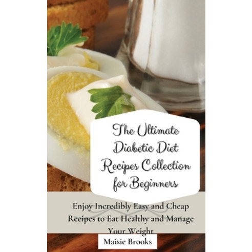 (영문도서) The Ultimate Diabetic Diet Recipes Collection for Beginners: Enjoy Incredibly Easy and Cheap ... Hardcover, Maisie Brooks