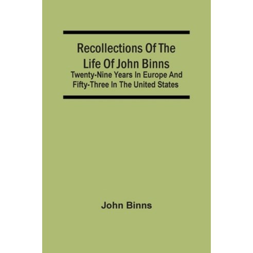Recollections Of The Life Of John Binns; Twenty-Nine Years In Europe And Fifty-Three In The United S... Paperback, Alpha Edition, English, 9789354507427