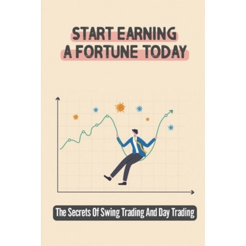 (영문도서) Start Earning A Fortune Today: The Secrets Of Swing Trading And Day Trading: Learn The Profit... Paperback, Independently Published, English, 9798463386731