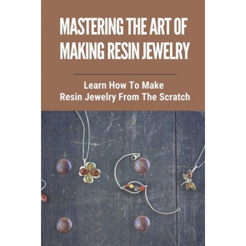 (영문도서) Mastering The Art Of Making Resin Jewelry: Learn How To Make Resin Jewelry From The Scratch: ... Paperback, Independently Published, English, 9798463609649