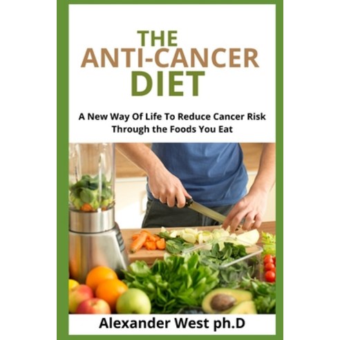 (영문도서) The Anti-Cancer Diet: A New Way Of Life To Reduce Cancer Risk Through the Foods You Eat Paperback, Independently Published, English, 9798526863711