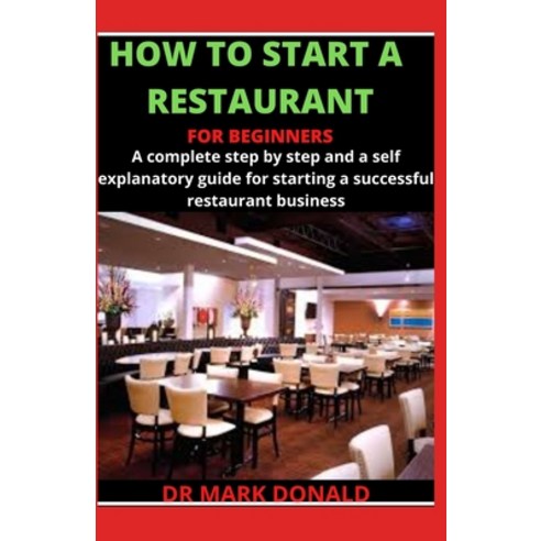 How to Start a Restaurant for Beginners: A complete step by step and a self explanatory guide for st... Paperback, Independently Published
