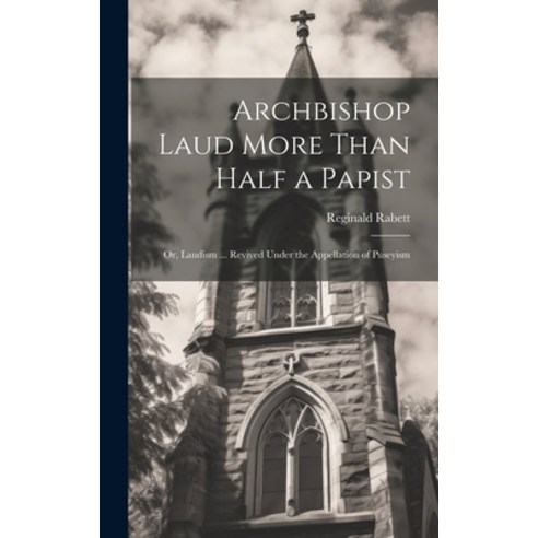 (영문도서) Archbishop Laud More Than Half a Papist: Or Laudism ... Revived Under the Appellation of Pus... Hardcover, Legare Street Press, English, 9781020025631