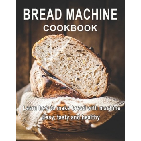Bread Machine Cookbook: Learn how to make bread with machine Easy tast ty and healthy Paperback, Independently Published, English, 9798721204432