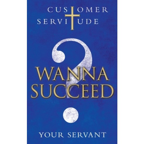 Wanna Succeed?: Customer Servitude Hardcover, WestBow Press, English, 9781664221185