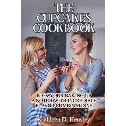 (영문도서) The Cupcakes Cookbook: Kick Your Baking Up a Notch with Incredible Flavor Combinations Paperback, Kathleen D. Hensley, English, 9781802282740