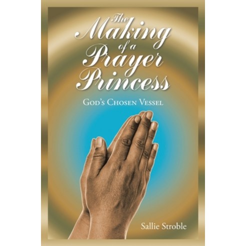 The Making of a Prayer Princess: God''s Chosen Vessel Paperback, Christian Faith Publishing,..., English, 9781098037079