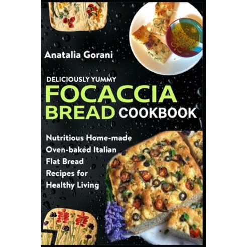 (영문도서) Deliciously Yummy Focaccia Bread Cookbook: Nutritious Home-made Oven-baked Italian Flat Bread... Paperback, Independently Published, English, 9798536569429